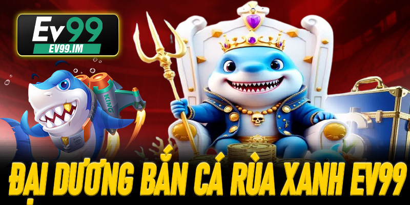 Đại dương sống động trên màn hình Bắn Cá Rùa Xanh EV99